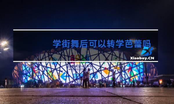 学街舞后可以转学芭蕾吗