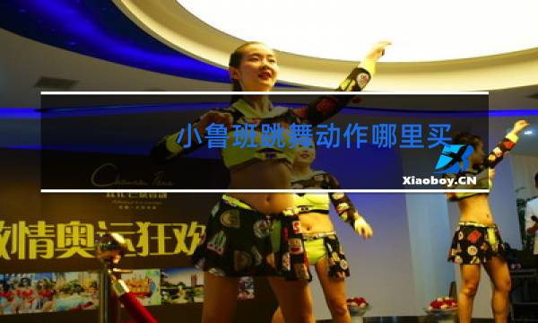 小鲁班跳舞动作哪里买