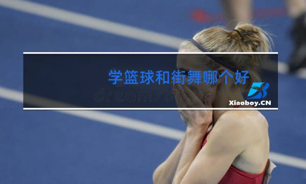 学篮球和街舞哪个好