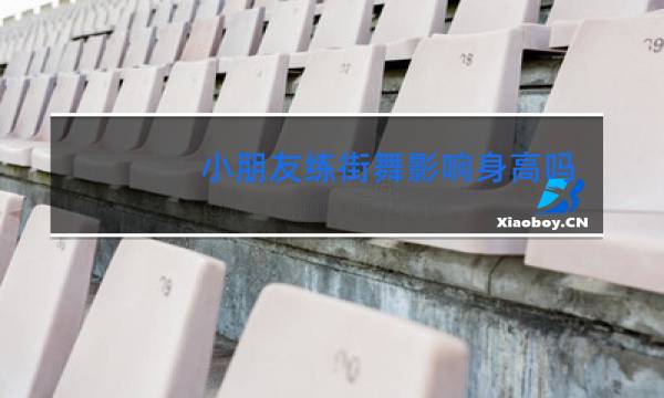 小朋友练街舞影响身高吗