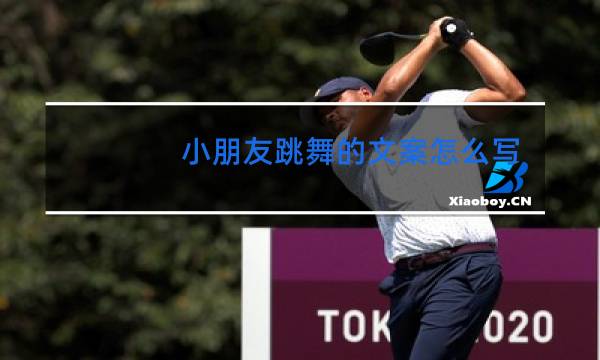 小朋友跳舞的文案怎么写