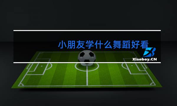 小朋友学什么舞蹈好看