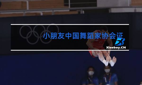 小朋友中国舞蹈家协会证书有用吗