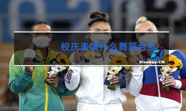 校庆表演什么舞蹈合适