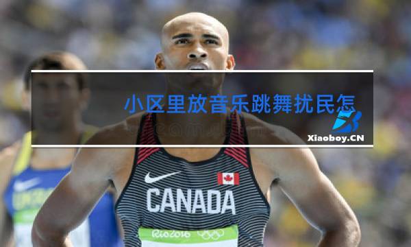 小区里放音乐跳舞扰民怎么办图片