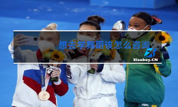 想去学舞蹈该怎么咨询