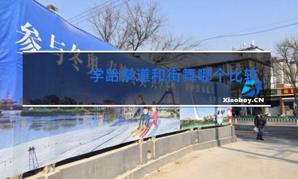 学跆拳道和街舞哪个比较好图片