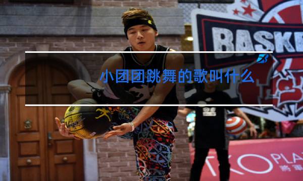 小团团跳舞的歌叫什么