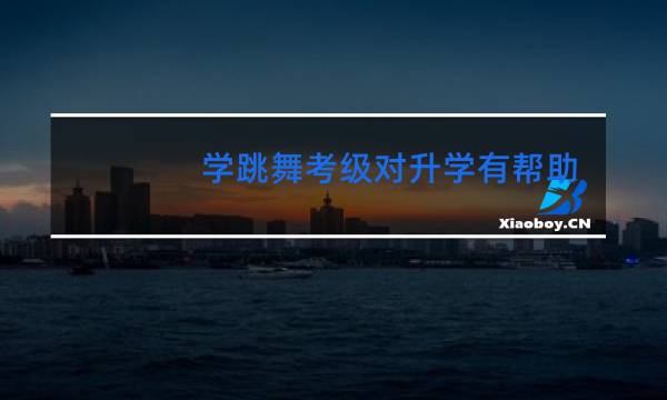 学跳舞考级对升学有帮助吗