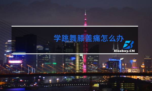 学跳舞膝盖痛怎么办