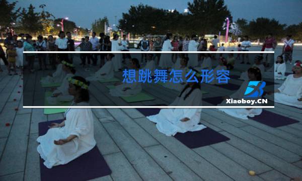 想跳舞怎么形容