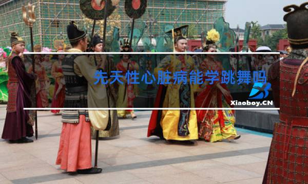 先天性心脏病能学跳舞吗