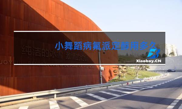 小舞蹈病氟派定醇用多久