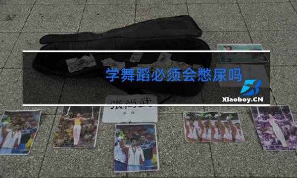 学舞蹈必须会憋尿吗