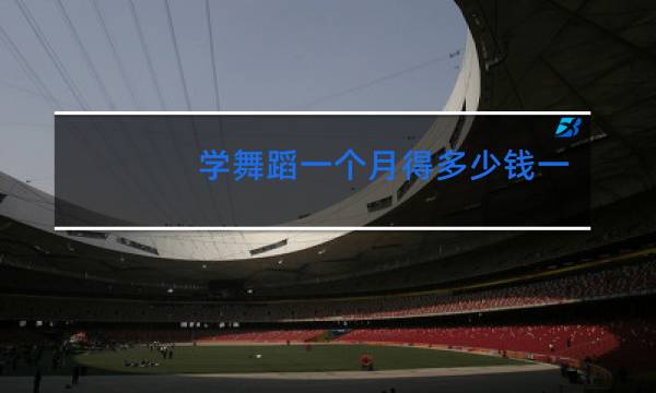 学舞蹈一个月得多少钱一个月