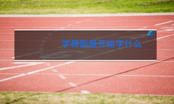 学舞蹈最开始学什么