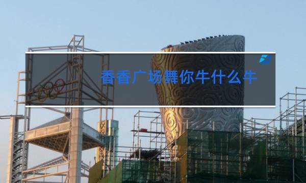 香香广场舞你牛什么牛