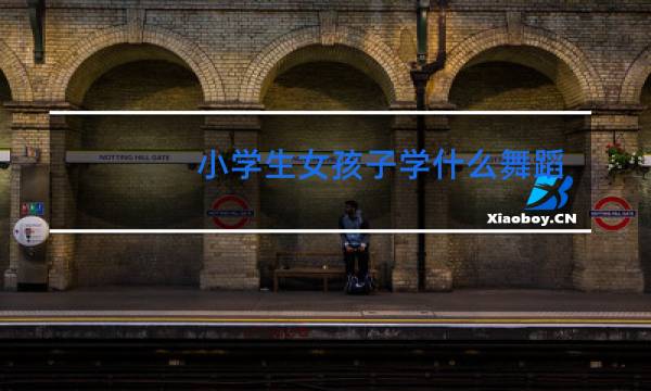 小学生女孩子学什么舞蹈比较好