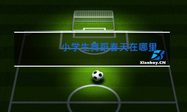 小学生舞蹈春天在哪里