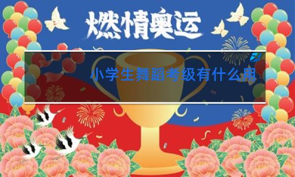 小学生舞蹈考级有什么用处