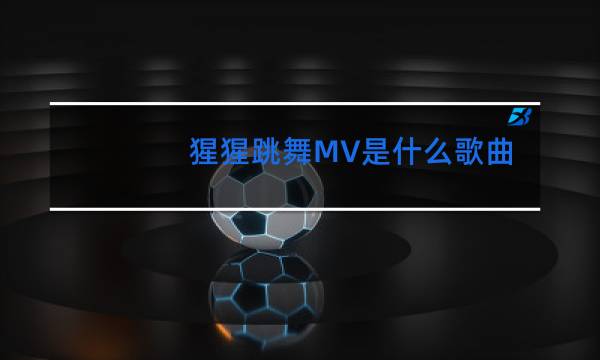 猩猩跳舞MV是什么歌曲
