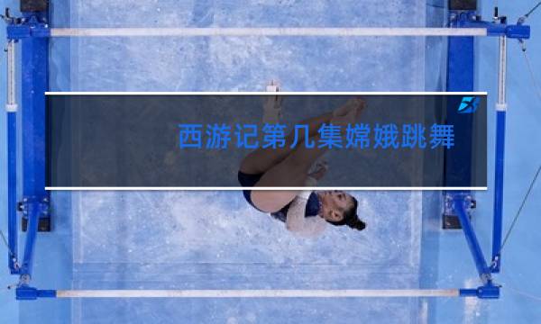 西游记第几集嫦娥跳舞