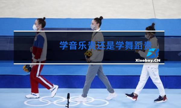 学音乐贵还是学舞蹈贵