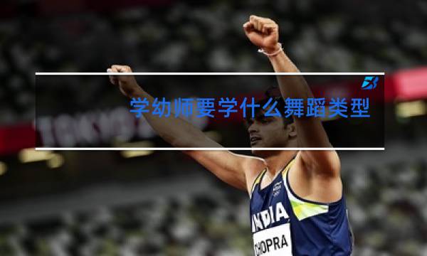 学幼师要学什么舞蹈类型