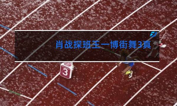 肖战探班王一博街舞3真的吗