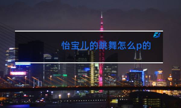 怡宝儿的跳舞怎么p的