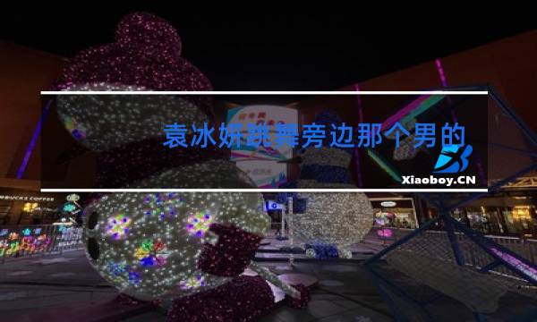 袁冰妍跳舞旁边那个男的是谁图片