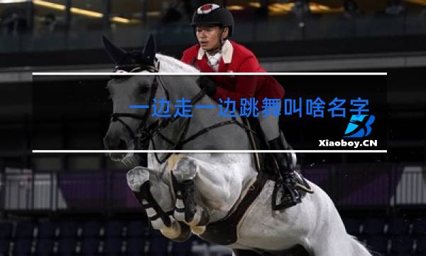 一边走一边跳舞叫啥名字