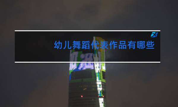 幼儿舞蹈代表作品有哪些