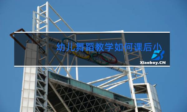 幼儿舞蹈教学如何课后小结图片