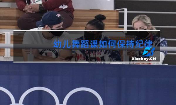 幼儿舞蹈课如何保持纪律