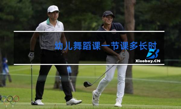 幼儿舞蹈课一节课多长时间合适