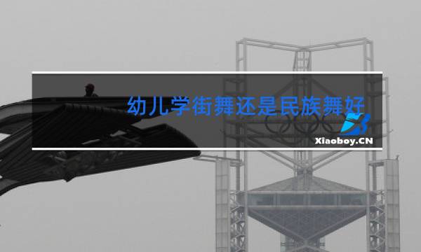 幼儿学街舞还是民族舞好