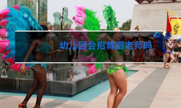 幼儿园会招舞蹈老师吗