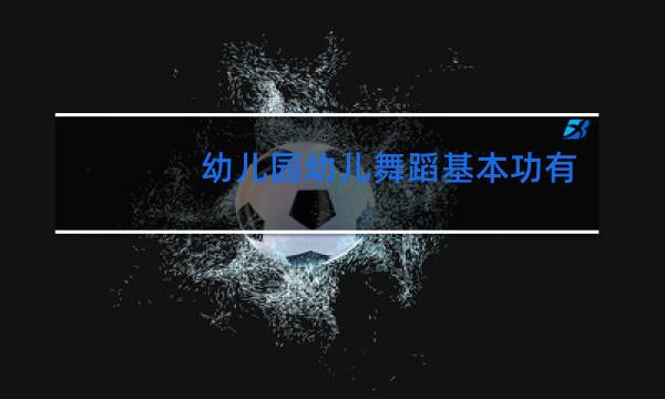 幼儿园幼儿舞蹈基本功有哪些