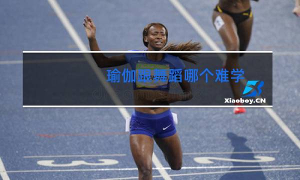 瑜伽跟舞蹈哪个难学