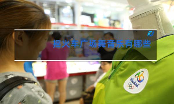 摇火车广场舞音乐有哪些