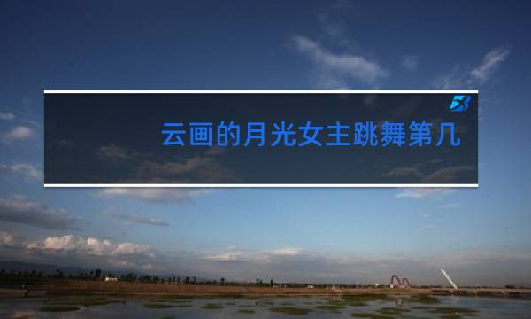 云画的月光女主跳舞第几集