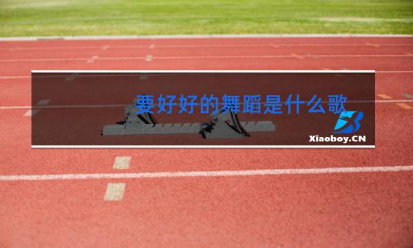 要好好的舞蹈是什么歌图片