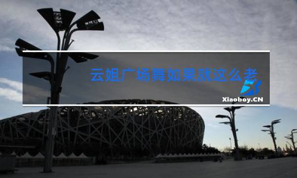 云姐广场舞如果就这么老了