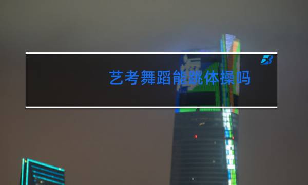 艺考舞蹈能跳体操吗