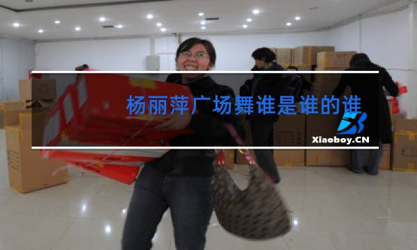 杨丽萍广场舞谁是谁的谁