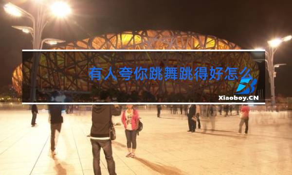 有人夸你跳舞跳得好怎么幽默回复图片