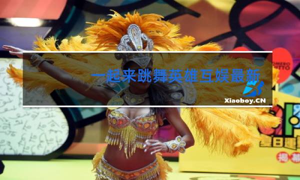 一起来跳舞英雄互娱最新版本在哪下载