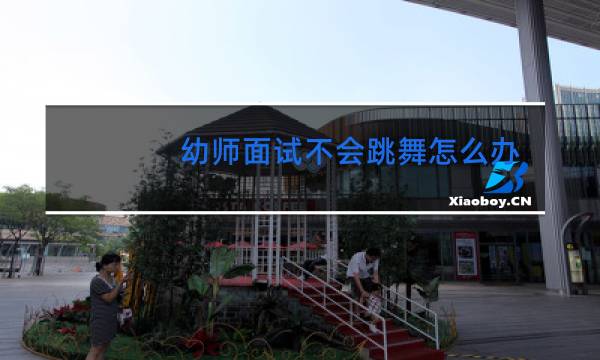 幼师面试不会跳舞怎么办图片