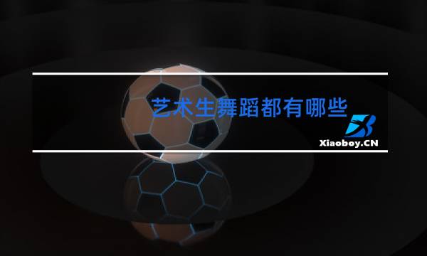 艺术生舞蹈都有哪些